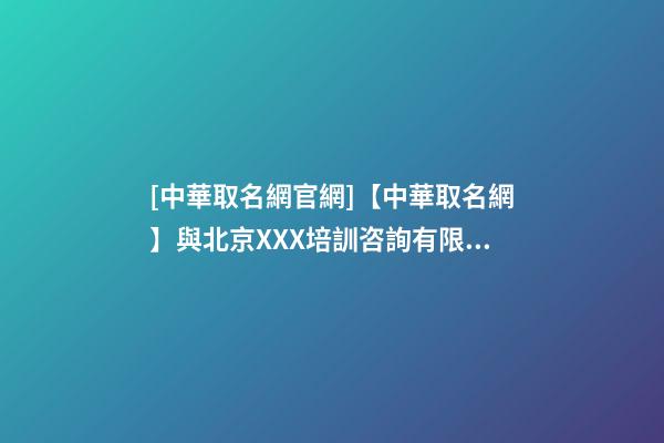 [中華取名網官網]【中華取名網】與北京XXX培訓咨詢有限公司簽約-第1張-公司起名-玄機派